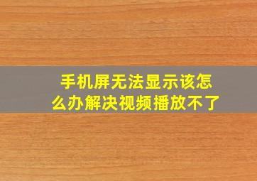 手机屏无法显示该怎么办解决视频播放不了