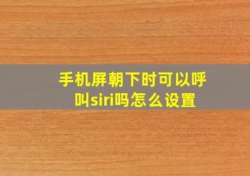 手机屏朝下时可以呼叫siri吗怎么设置