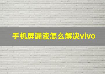 手机屏漏液怎么解决vivo