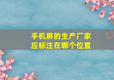 手机屏的生产厂家应标注在哪个位置