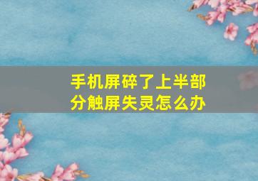 手机屏碎了上半部分触屏失灵怎么办