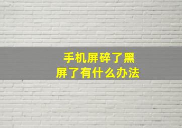 手机屏碎了黑屏了有什么办法