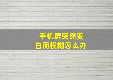 手机屏突然变白而模糊怎么办