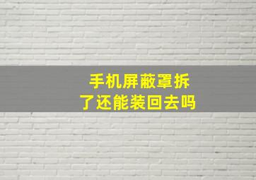 手机屏蔽罩拆了还能装回去吗