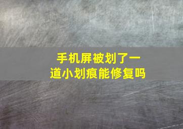 手机屏被划了一道小划痕能修复吗