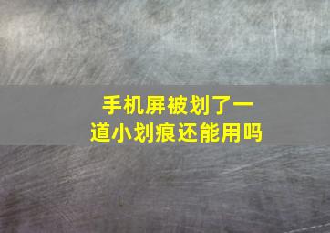 手机屏被划了一道小划痕还能用吗