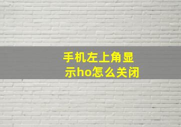 手机左上角显示ho怎么关闭