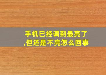 手机已经调到最亮了,但还是不亮怎么回事