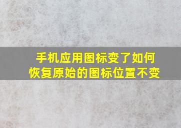 手机应用图标变了如何恢复原始的图标位置不变