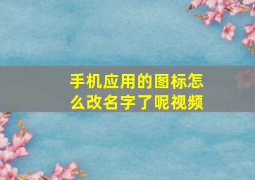 手机应用的图标怎么改名字了呢视频