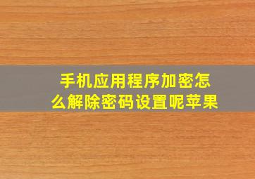 手机应用程序加密怎么解除密码设置呢苹果