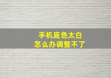 手机底色太白怎么办调整不了