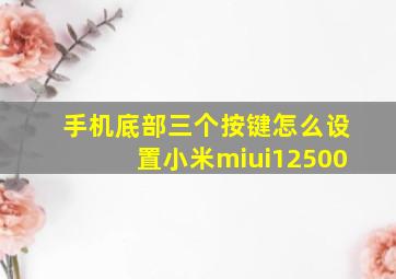 手机底部三个按键怎么设置小米miui12500