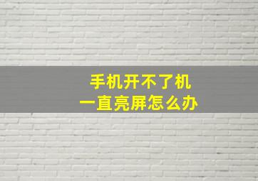 手机开不了机一直亮屏怎么办