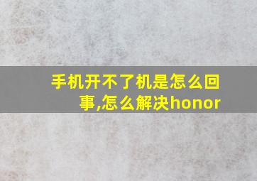 手机开不了机是怎么回事,怎么解决honor