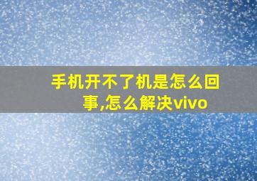 手机开不了机是怎么回事,怎么解决vivo