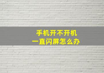 手机开不开机一直闪屏怎么办