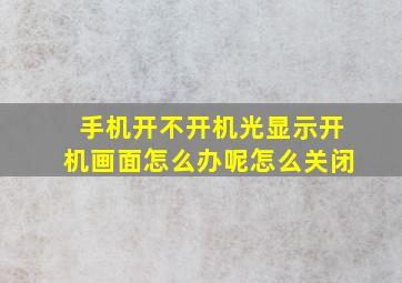 手机开不开机光显示开机画面怎么办呢怎么关闭