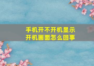 手机开不开机显示开机画面怎么回事