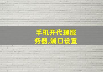 手机开代理服务器,端口设置