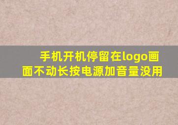 手机开机停留在logo画面不动长按电源加音量没用