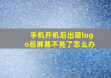 手机开机后出现logo后屏幕不亮了怎么办