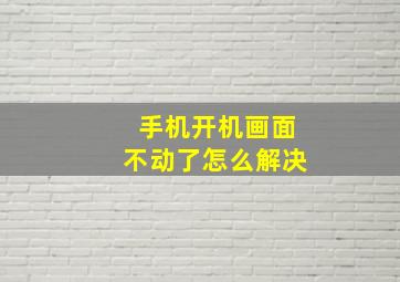 手机开机画面不动了怎么解决