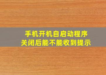 手机开机自启动程序关闭后能不能收到提示