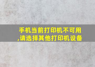 手机当前打印机不可用,请选择其他打印机设备