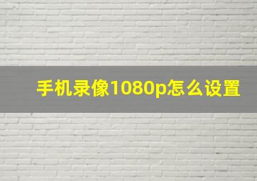 手机录像1080p怎么设置