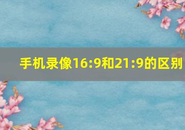 手机录像16:9和21:9的区别