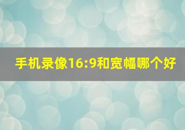 手机录像16:9和宽幅哪个好