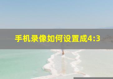 手机录像如何设置成4:3