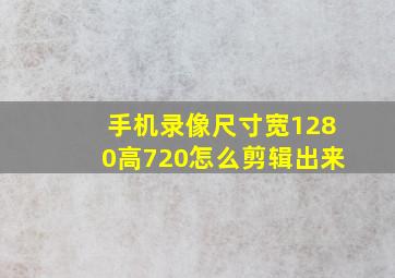 手机录像尺寸宽1280高720怎么剪辑出来