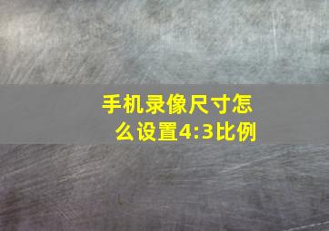 手机录像尺寸怎么设置4:3比例