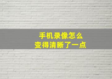 手机录像怎么变得清晰了一点