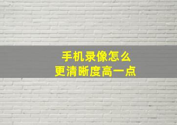 手机录像怎么更清晰度高一点