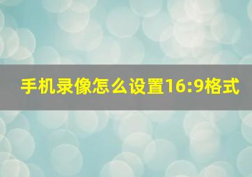 手机录像怎么设置16:9格式