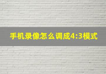 手机录像怎么调成4:3模式