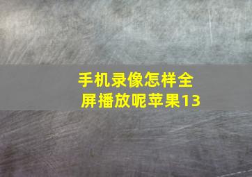 手机录像怎样全屏播放呢苹果13