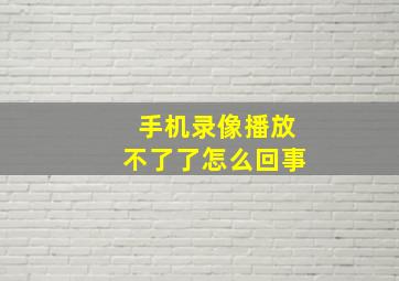 手机录像播放不了了怎么回事