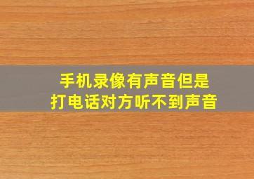 手机录像有声音但是打电话对方听不到声音