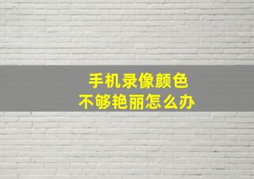 手机录像颜色不够艳丽怎么办