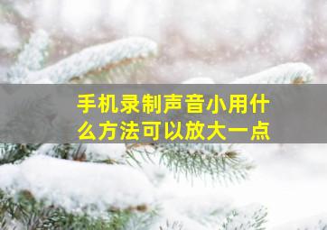 手机录制声音小用什么方法可以放大一点