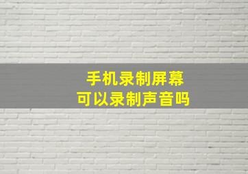 手机录制屏幕可以录制声音吗