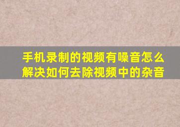 手机录制的视频有噪音怎么解决如何去除视频中的杂音