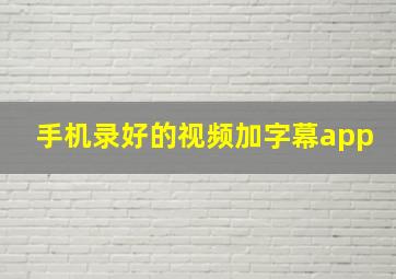 手机录好的视频加字幕app