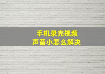 手机录完视频声音小怎么解决