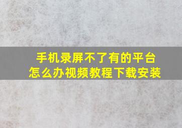 手机录屏不了有的平台怎么办视频教程下载安装