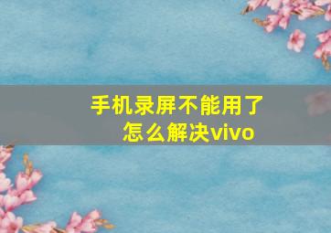 手机录屏不能用了怎么解决vivo